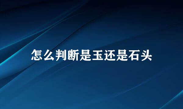 怎么判断是玉还是石头