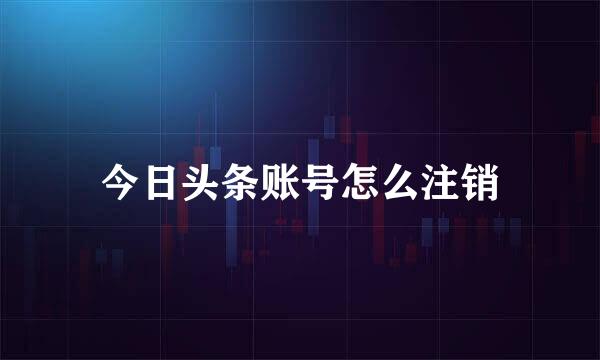 今日头条账号怎么注销