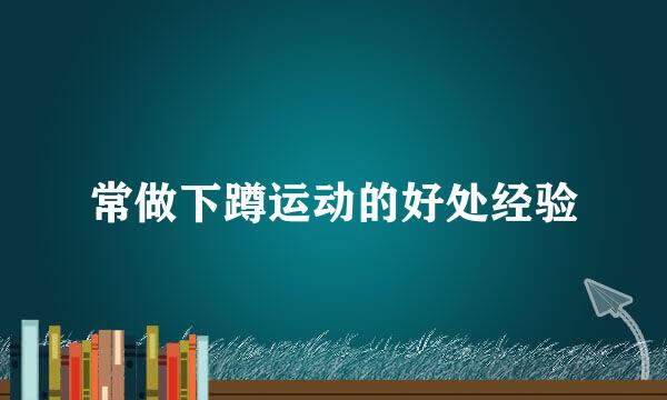 常做下蹲运动的好处经验