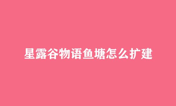 星露谷物语鱼塘怎么扩建