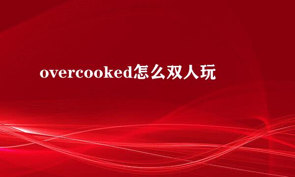 overcooked怎么双人玩
