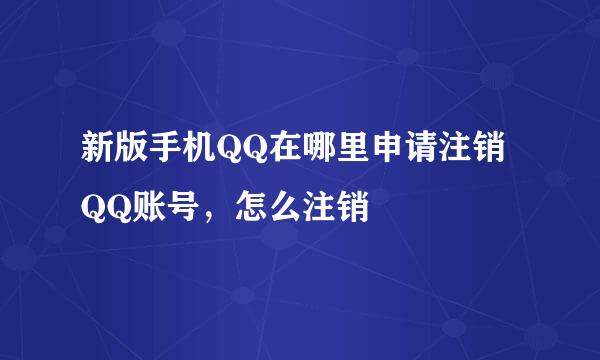 新版手机QQ在哪里申请注销QQ账号，怎么注销