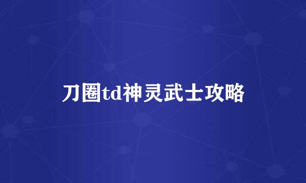 刀圈td神灵武士攻略