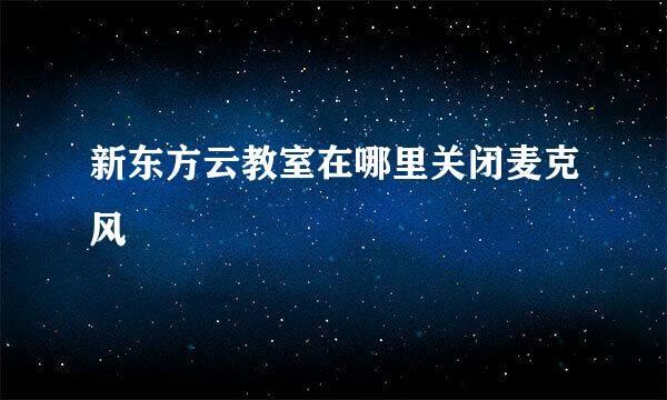 新东方云教室在哪里关闭麦克风