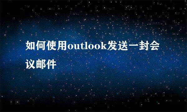 如何使用outlook发送一封会议邮件