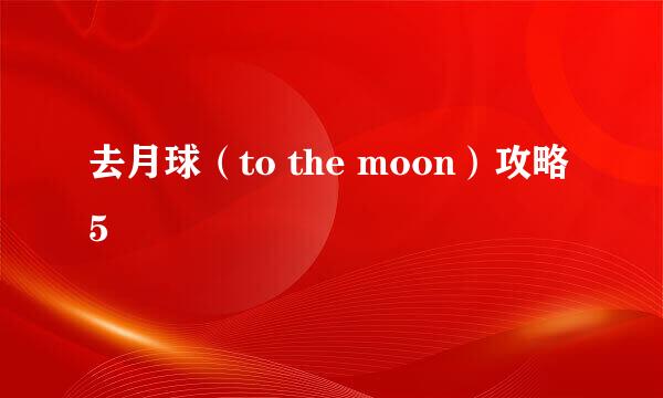 去月球（to the moon）攻略5