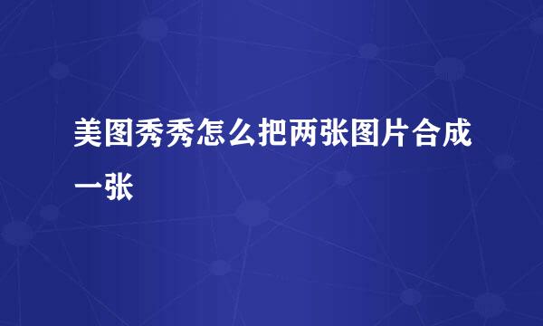 美图秀秀怎么把两张图片合成一张