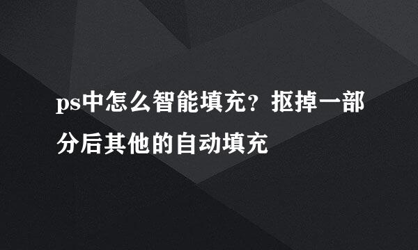 ps中怎么智能填充？抠掉一部分后其他的自动填充