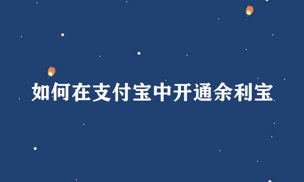 如何在支付宝中开通余利宝