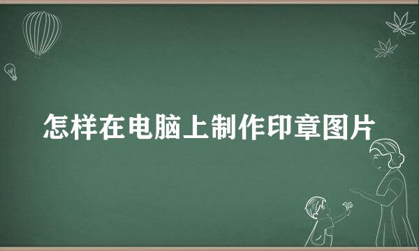 怎样在电脑上制作印章图片