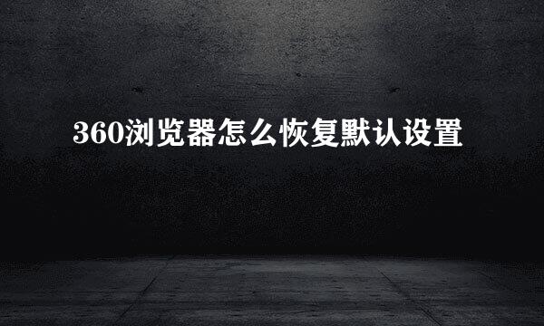 360浏览器怎么恢复默认设置
