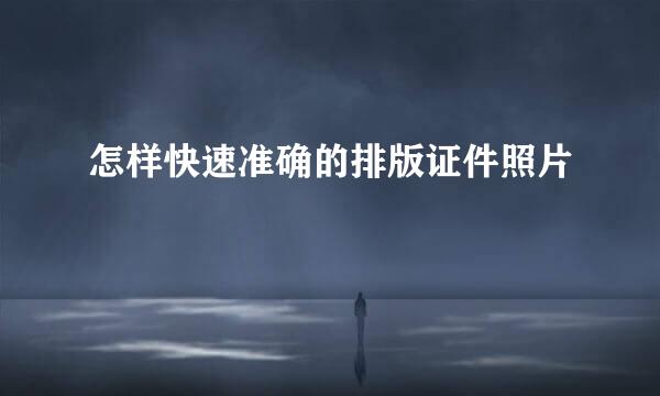 怎样快速准确的排版证件照片