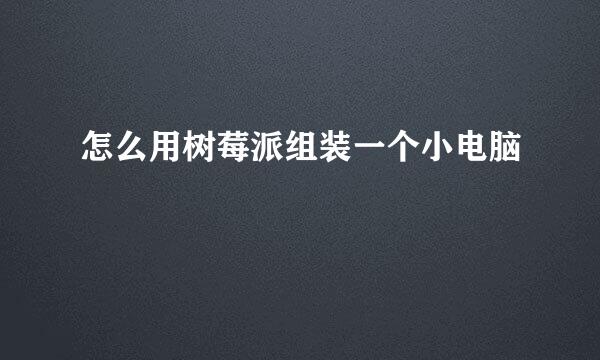 怎么用树莓派组装一个小电脑
