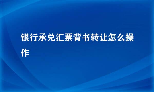 银行承兑汇票背书转让怎么操作
