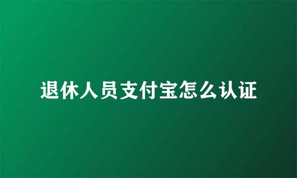 退休人员支付宝怎么认证