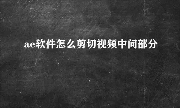 ae软件怎么剪切视频中间部分