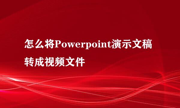 怎么将Powerpoint演示文稿转成视频文件
