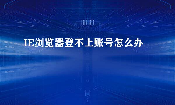 IE浏览器登不上账号怎么办
