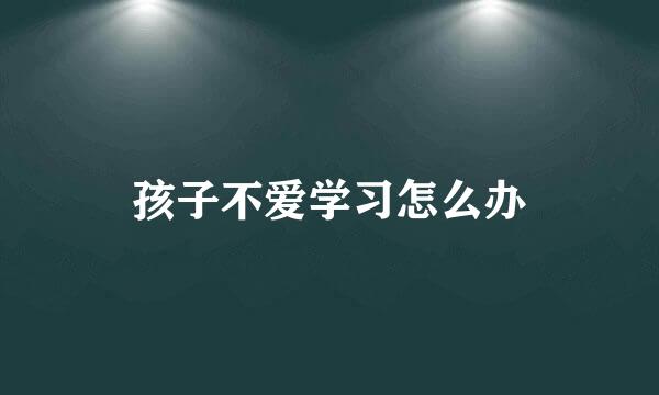 孩子不爱学习怎么办