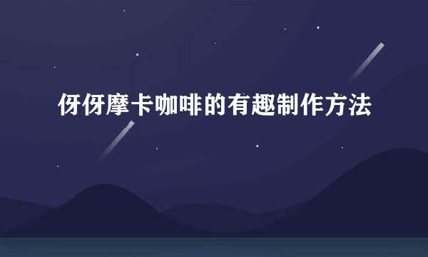 伢伢摩卡咖啡的有趣制作方法