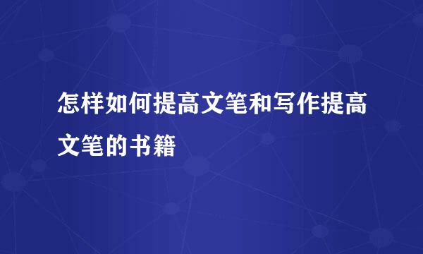 怎样如何提高文笔和写作提高文笔的书籍