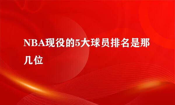 NBA现役的5大球员排名是那几位