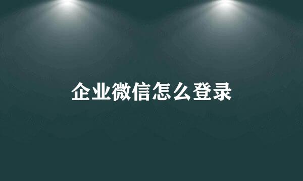 企业微信怎么登录