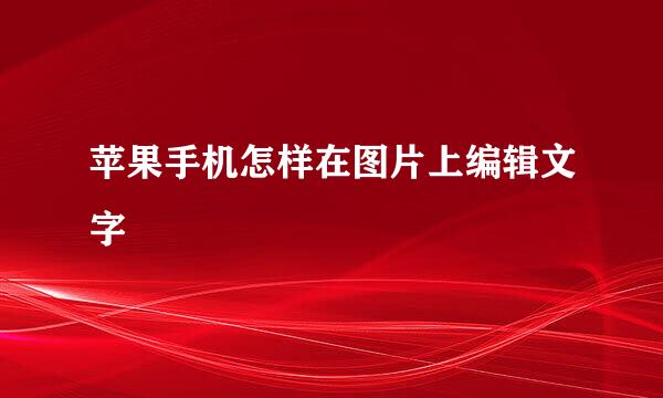 苹果手机怎样在图片上编辑文字