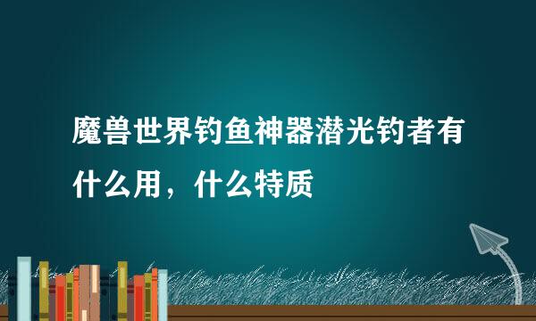 魔兽世界钓鱼神器潜光钓者有什么用，什么特质
