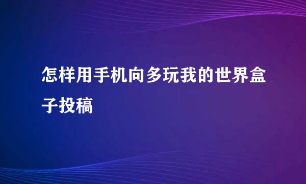怎样用手机向多玩我的世界盒子投稿