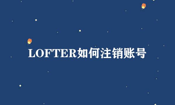 LOFTER如何注销账号