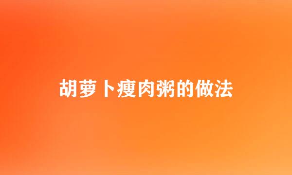 胡萝卜瘦肉粥的做法