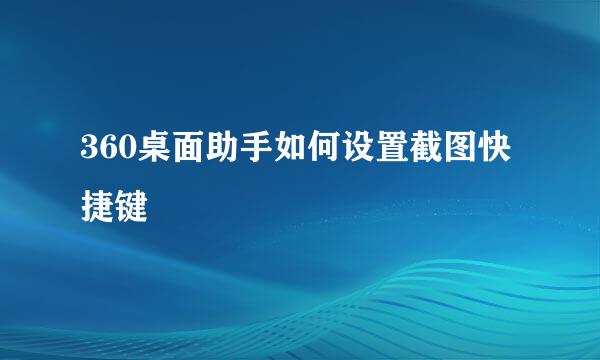360桌面助手如何设置截图快捷键