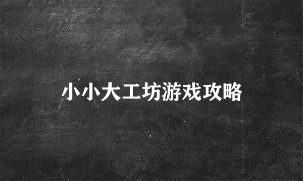 小小大工坊游戏攻略