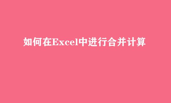 如何在Excel中进行合并计算