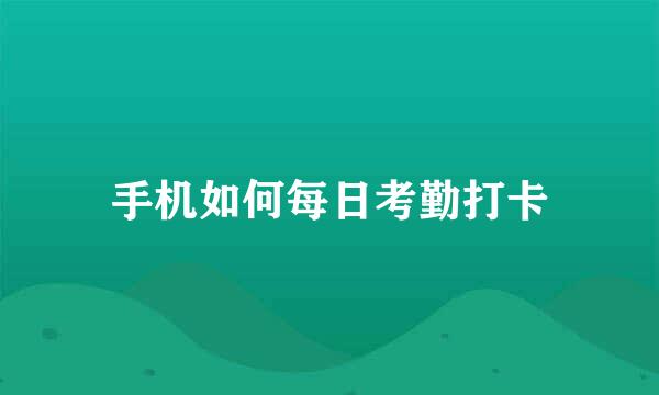 手机如何每日考勤打卡