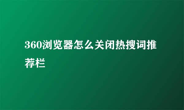 360浏览器怎么关闭热搜词推荐栏