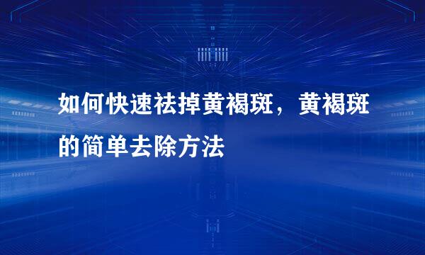 如何快速祛掉黄褐斑，黄褐斑的简单去除方法