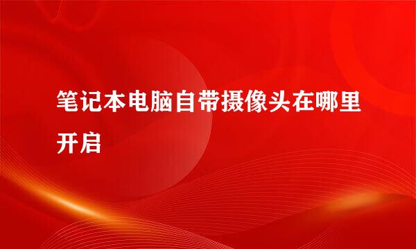 笔记本电脑自带摄像头在哪里开启
