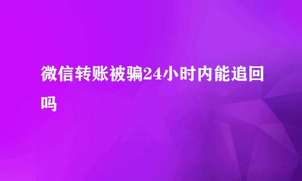 微信转账被骗24小时内能追回吗