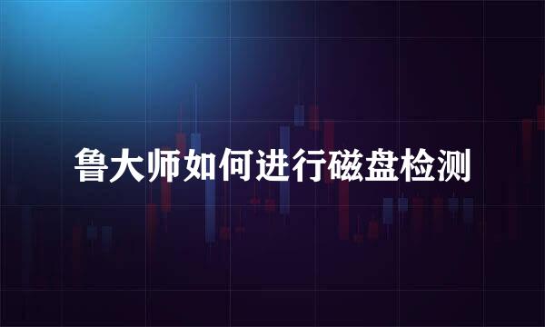 鲁大师如何进行磁盘检测