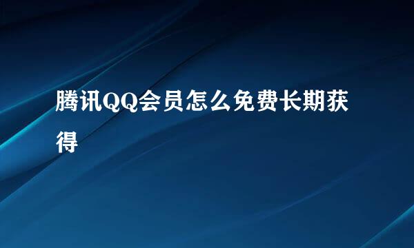 腾讯QQ会员怎么免费长期获得
