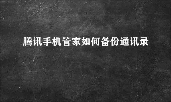 腾讯手机管家如何备份通讯录