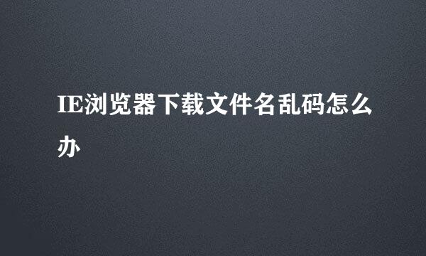 IE浏览器下载文件名乱码怎么办