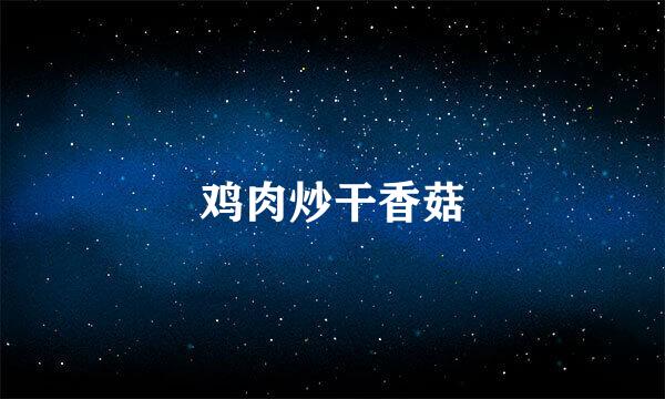 鸡肉炒干香菇
