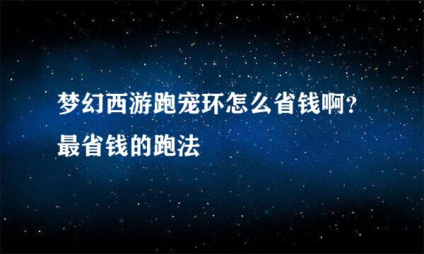 梦幻西游跑宠环怎么省钱啊？最省钱的跑法