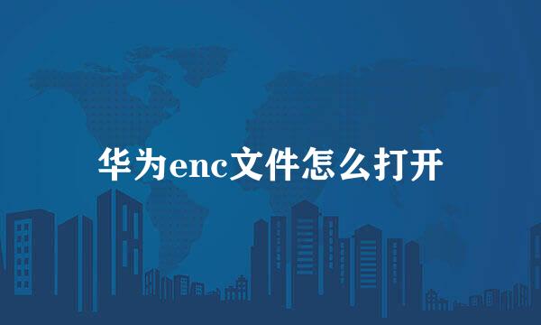 华为enc文件怎么打开