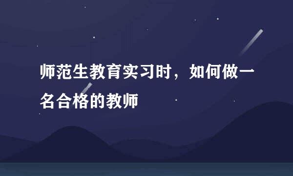 师范生教育实习时，如何做一名合格的教师