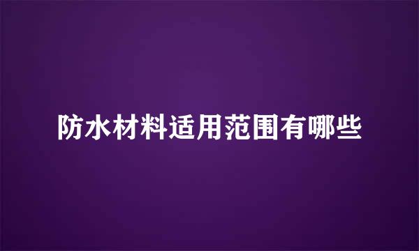 防水材料适用范围有哪些