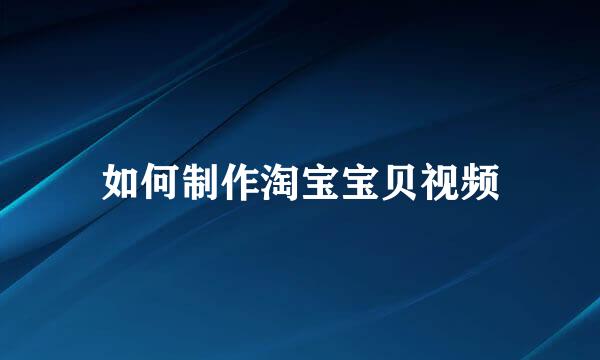 如何制作淘宝宝贝视频